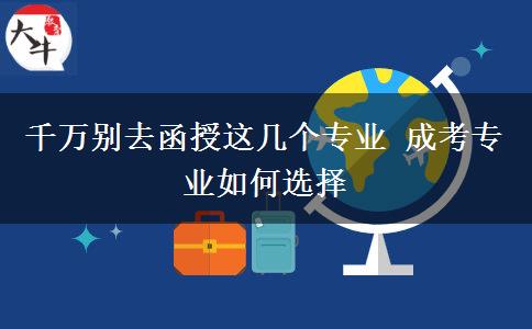 千萬別去函授這幾個(gè)專業(yè) 成考專業(yè)如何選擇