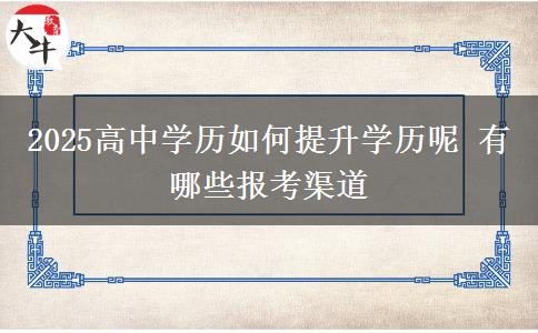2025高中學歷如何提升學歷呢 有哪些報考渠道