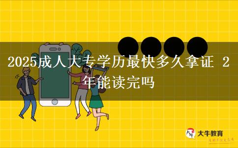 2025成人大專學歷最快多久拿證 2年能讀完嗎
