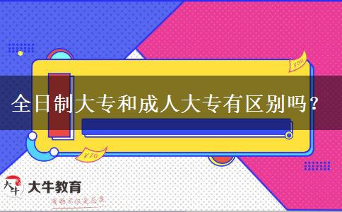 全日制大專和成人大專有區(qū)別嗎？