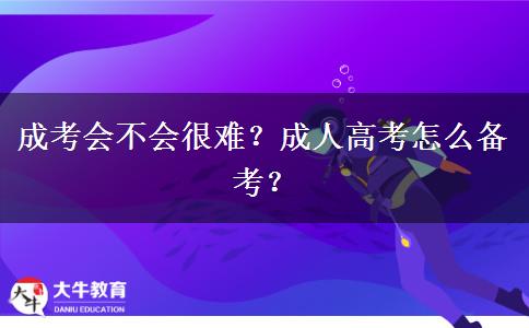 成考會不會很難？成人高考怎么備考？