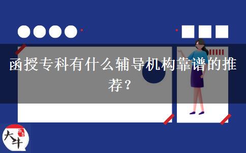 函授?？朴惺裁摧o導機構靠譜的推薦？