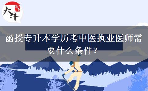 函授專升本學(xué)歷考中醫(yī)執(zhí)業(yè)醫(yī)師需要什么條件？