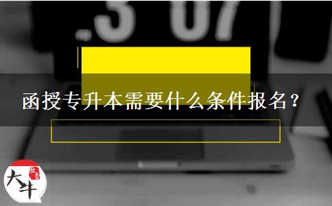 函授專升本需要什么條件報名？