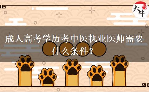 成人高考學(xué)歷考中醫(yī)執(zhí)業(yè)醫(yī)師需要什么條件？