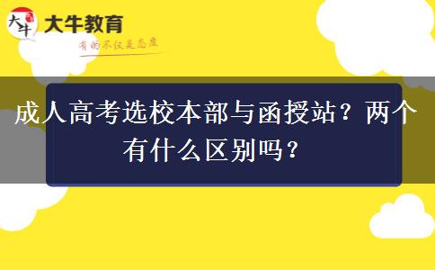 成人高考選校本部與函授站？兩個(gè)有什么區(qū)別嗎？
