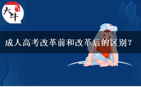 成人高考改革前和改革后的區(qū)別？