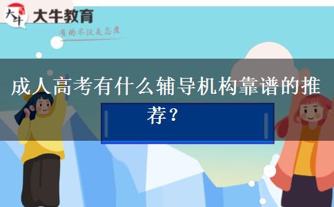 成人高考有什么輔導(dǎo)機(jī)構(gòu)靠譜的推薦？