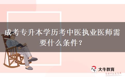 成考專升本學(xué)歷考中醫(yī)執(zhí)業(yè)醫(yī)師需要什么條件？