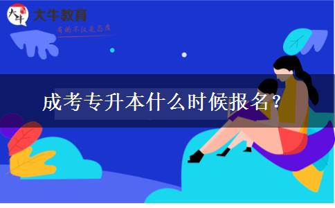成考專(zhuān)升本什么時(shí)候報(bào)名？