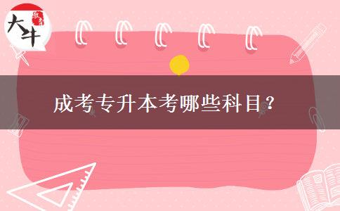 成考專升本考哪些科目？