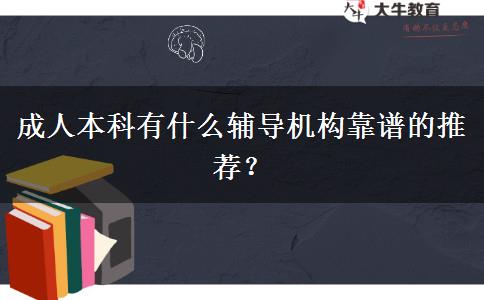 成人本科有什么輔導(dǎo)機(jī)構(gòu)靠譜的推薦？