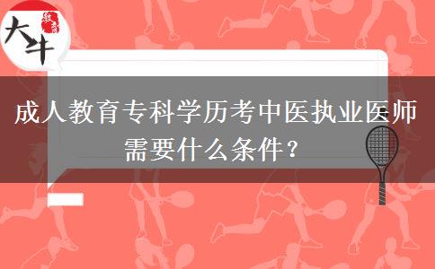 成人教育?？茖W歷考中醫(yī)執(zhí)業(yè)醫(yī)師需要什么條件？