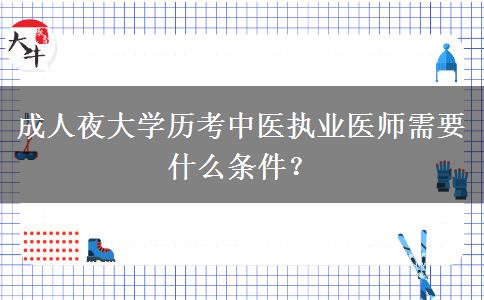 成人夜大學(xué)歷考中醫(yī)執(zhí)業(yè)醫(yī)師需要什么條件？