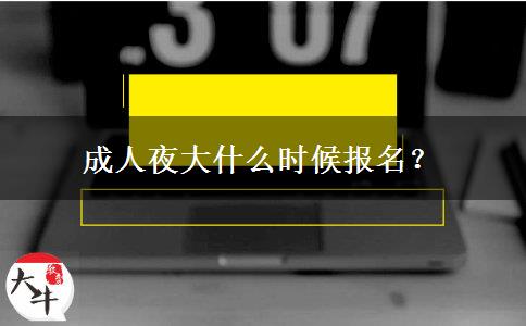 成人夜大什么時候報名？