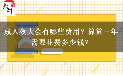 成人夜大會(huì)有哪些費(fèi)用？算算一年需要花費(fèi)多少錢？