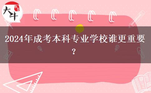 2024年成考本科專(zhuān)業(yè)學(xué)校誰(shuí)更重要？