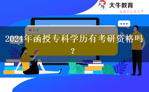2024年函授專科學(xué)歷有考研資格嗎？