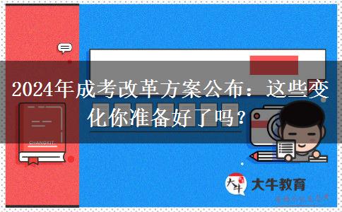 2024年成考改革方案公布：這些變化你準(zhǔn)備好了嗎？