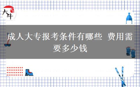 成人大專報(bào)考條件有哪些 費(fèi)用需要多少錢