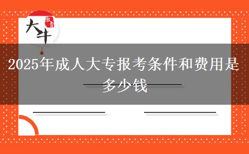 2025年成人大專報考條件和費用是多少錢
