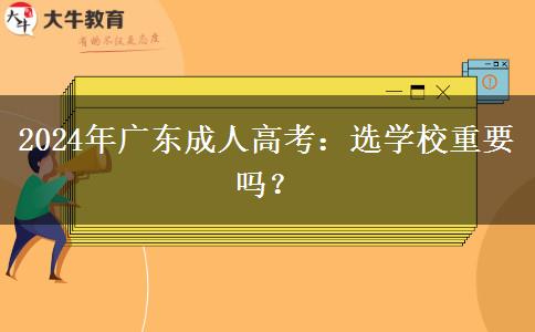2024年廣東成人高考：選學(xué)校重要嗎？