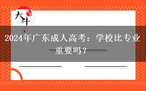 2024年廣東成人高考：學(xué)校比專業(yè)重要嗎？