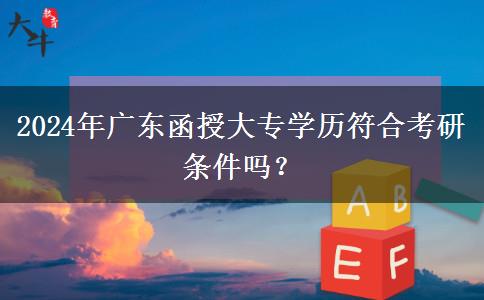 2024年廣東函授大專學(xué)歷符合考研條件嗎？