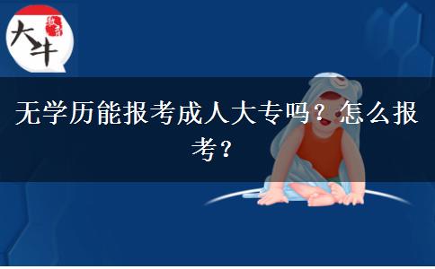 無學(xué)歷能報考成人大專嗎？怎么報考？