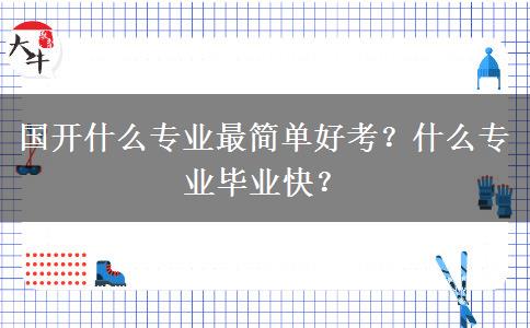 國(guó)開(kāi)什么專業(yè)最簡(jiǎn)單好考？什么專業(yè)畢業(yè)快？