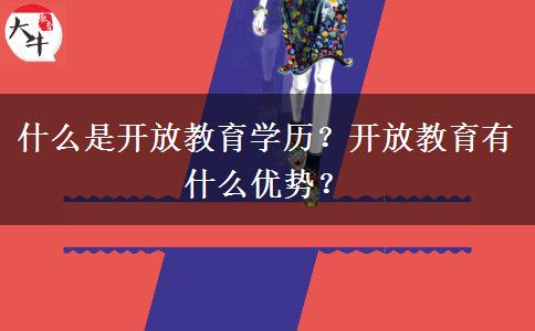 什么是開放教育學歷？開放教育有什么優(yōu)勢？