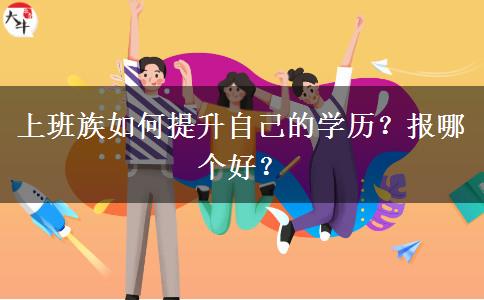 上班族如何提升自己的學(xué)歷？報(bào)哪個(gè)好？