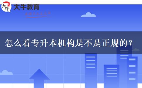 怎么看專升本機(jī)構(gòu)是不是正規(guī)的？
