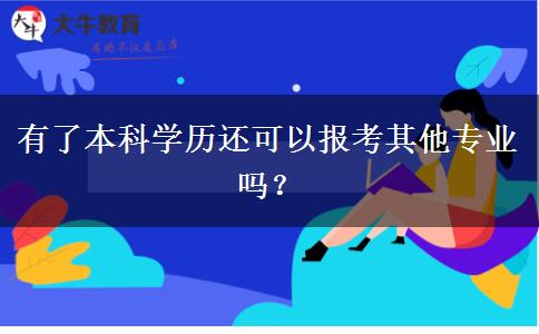 有了本科學歷還可以報考其他專業(yè)嗎？