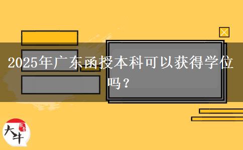 2025年廣東函授本科可以獲得學(xué)位嗎？