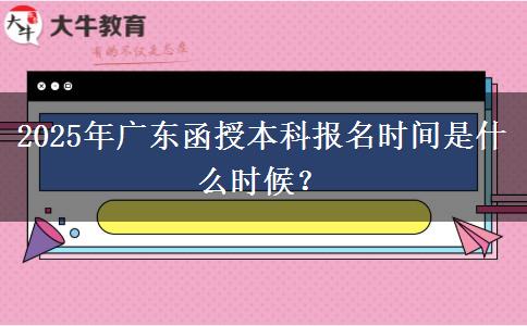 2025年廣東函授本科報(bào)名時間是什么時候？