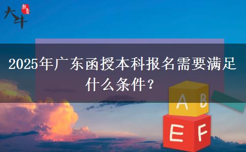 2025年廣東函授本科報名需要滿足什么條件？
