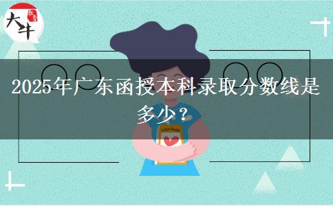 2025年廣東函授本科錄取分數(shù)線是多少？