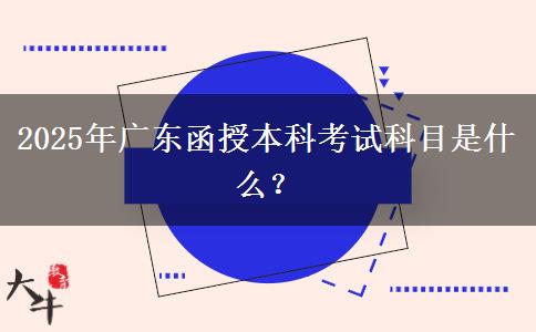 2025年廣東函授本科考試科目是什么？