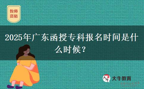2025年廣東函授?？茍竺麜r間是什么時候？