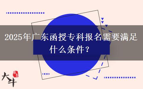 2025年廣東函授專科報(bào)名需要滿足什么條件？