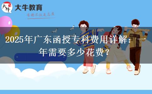 2025年廣東函授?？瀑M(fèi)用詳解：一年需要多少花費(fèi)？