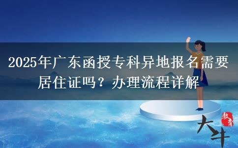 2025年廣東函授專科異地報名需要居住證嗎？辦理流程詳解