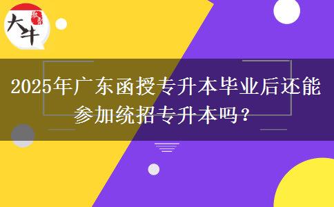 2025年廣東函授專升本畢業(yè)后還能參加統(tǒng)招專升本嗎？