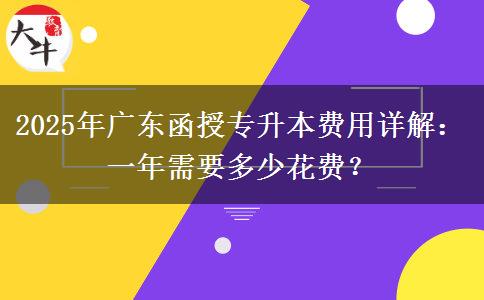 2025年廣東函授專升本費用詳解：一年需要多少花費？