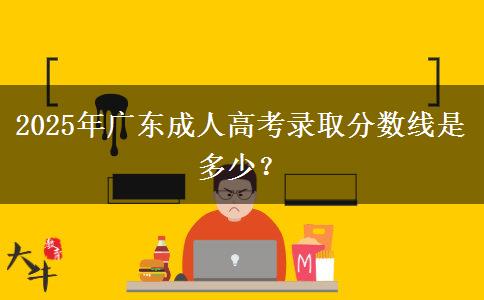 2025年廣東成人高考錄取分?jǐn)?shù)線是多少？