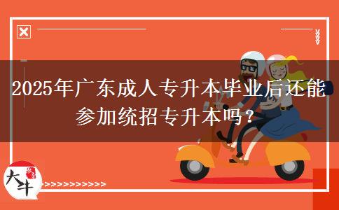 2025年廣東成人專升本畢業(yè)后還能參加統(tǒng)招專升本嗎？