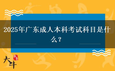2025年廣東成人本科考試科目是什么？