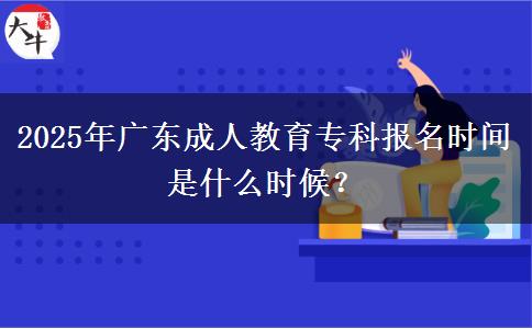 2025年廣東成人教育專科報(bào)名時(shí)間是什么時(shí)候？