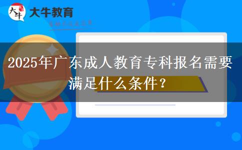 2025年廣東成人教育專(zhuān)科報(bào)名需要滿(mǎn)足什么條件？